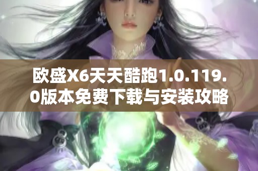 欧盛X6天天酷跑1.0.119.0版本免费下载与安装攻略