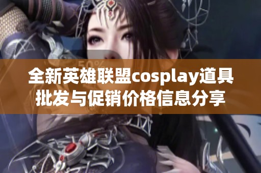 全新英雄联盟cosplay道具批发与促销价格信息分享