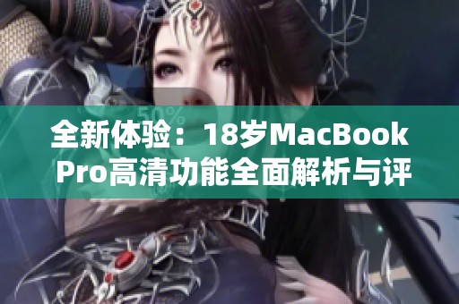 全新体验：18岁MacBook Pro高清功能全面解析与评测