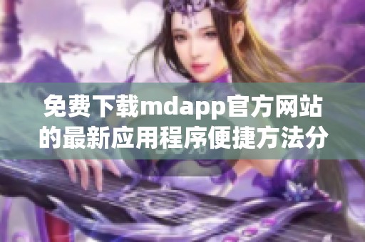 免费下载mdapp官方网站的最新应用程序便捷方法分享