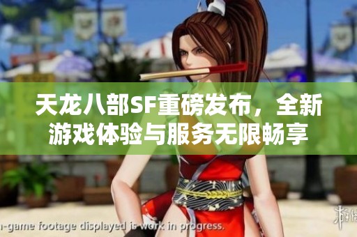 天龙八部SF重磅发布，全新游戏体验与服务无限畅享