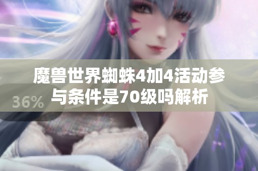 魔兽世界蜘蛛4加4活动参与条件是70级吗解析