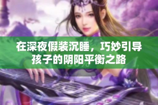 在深夜假装沉睡，巧妙引导孩子的阴阳平衡之路