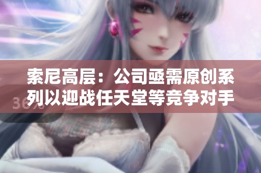 索尼高层：公司亟需原创系列以迎战任天堂等竞争对手