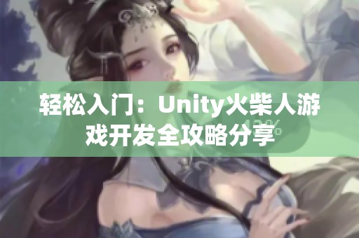 轻松入门：Unity火柴人游戏开发全攻略分享