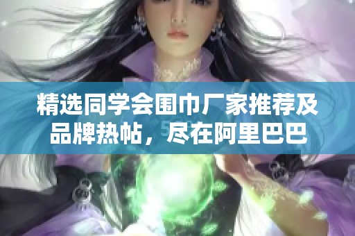 精选同学会围巾厂家推荐及品牌热帖，尽在阿里巴巴