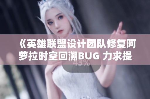 《英雄联盟设计团队修复阿萝拉时空回溯BUG 力求提升游戏公平性》