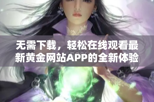 无需下载，轻松在线观看最新黄金网站APP的全新体验