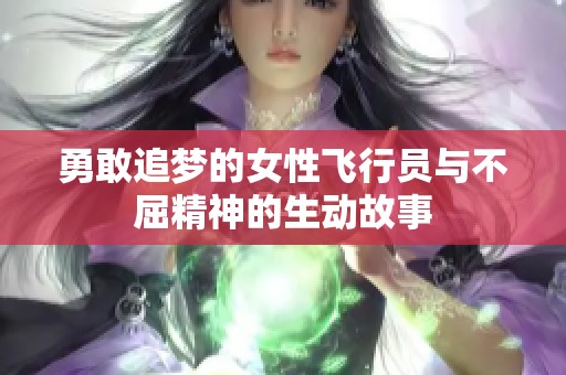 勇敢追梦的女性飞行员与不屈精神的生动故事