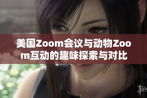 美国Zoom会议与动物Zoom互动的趣味探索与对比