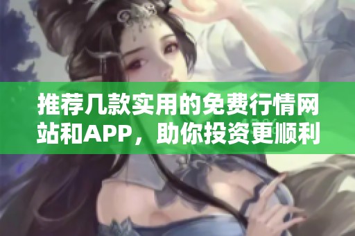 推荐几款实用的免费行情网站和APP，助你投资更顺利