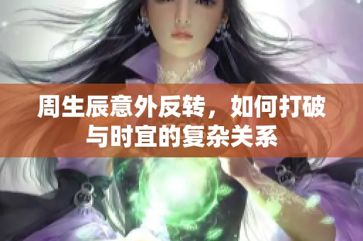 周生辰意外反转，如何打破与时宜的复杂关系