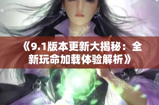 《9.1版本更新大揭秘：全新玩命加载体验解析》