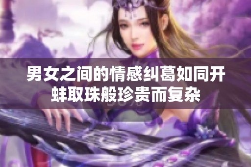 男女之间的情感纠葛如同开蚌取珠般珍贵而复杂