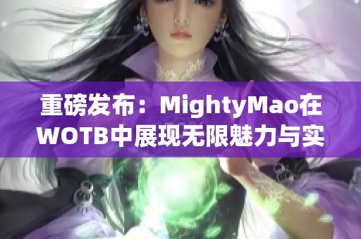 重磅发布：MightyMao在WOTB中展现无限魅力与实力