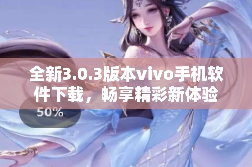 全新3.0.3版本vivo手机软件下载，畅享精彩新体验