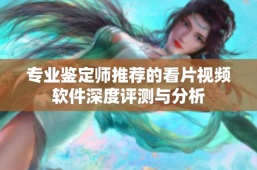 专业鉴定师推荐的看片视频软件深度评测与分析