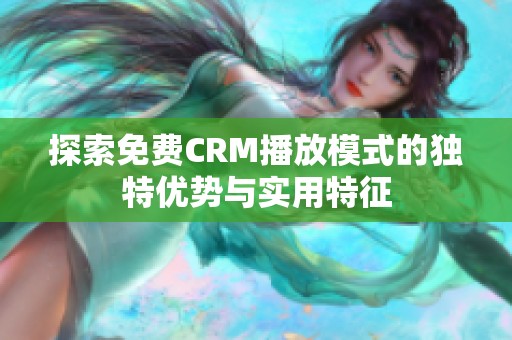 探索免费CRM播放模式的独特优势与实用特征