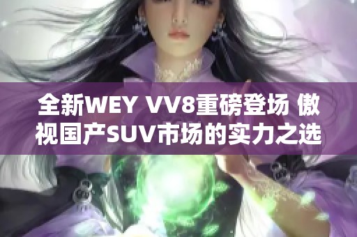 全新WEY VV8重磅登场 傲视国产SUV市场的实力之选