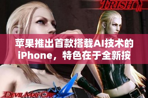 苹果推出首款搭载AI技术的iPhone，特色在于全新按键设计