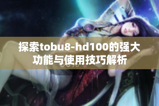 探索tobu8-hd100的强大功能与使用技巧解析