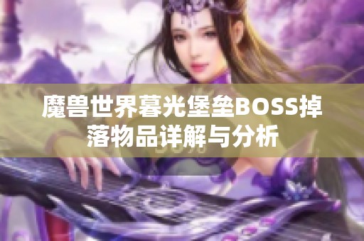 魔兽世界暮光堡垒BOSS掉落物品详解与分析