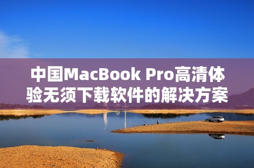 中国MacBook Pro高清体验无须下载软件的解决方案