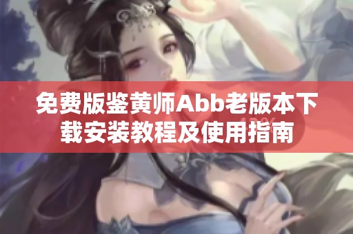 免费版鉴黄师Abb老版本下载安装教程及使用指南