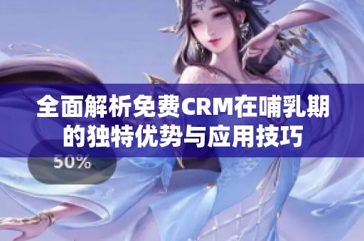 全面解析免费CRM在哺乳期的独特优势与应用技巧