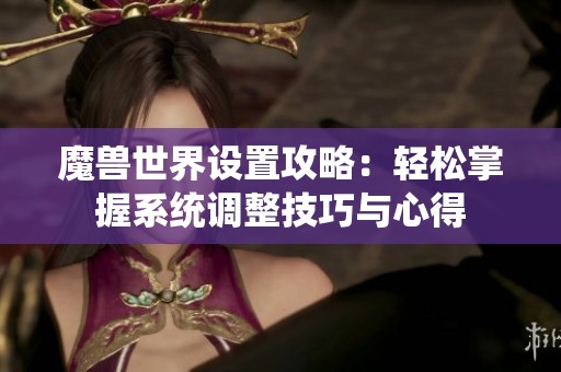 魔兽世界设置攻略：轻松掌握系统调整技巧与心得