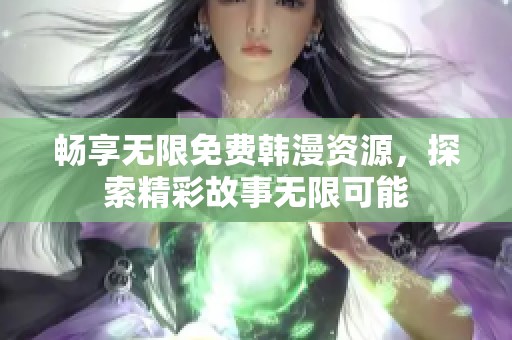 畅享无限免费韩漫资源，探索精彩故事无限可能