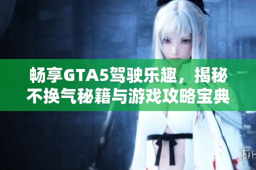 畅享GTA5驾驶乐趣，揭秘不换气秘籍与游戏攻略宝典