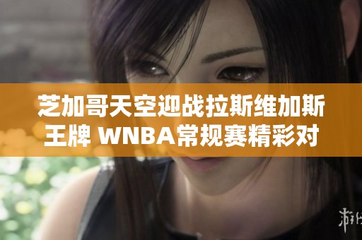 芝加哥天空迎战拉斯维加斯王牌 WNBA常规赛精彩对决即将上演