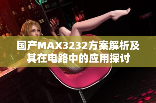 国产MAX3232方案解析及其在电路中的应用探讨