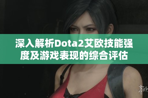 深入解析Dota2艾欧技能强度及游戏表现的综合评估