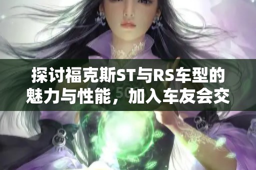 探讨福克斯ST与RS车型的魅力与性能，加入车友会交流心得