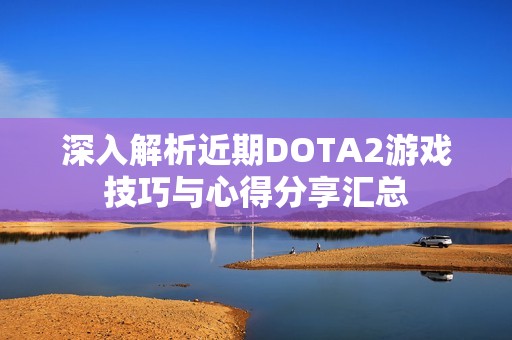 深入解析近期DOTA2游戏技巧与心得分享汇总