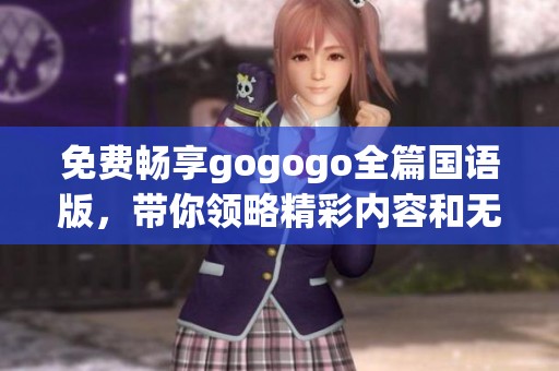 免费畅享gogogo全篇国语版，带你领略精彩内容和无限乐趣