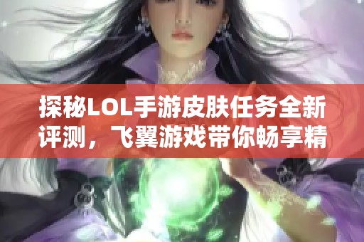 探秘LOL手游皮肤任务全新评测，飞翼游戏带你畅享精彩内容