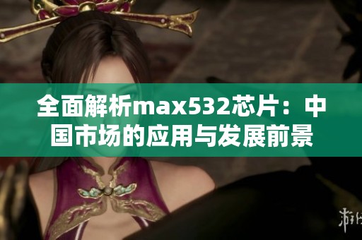 全面解析max532芯片：中国市场的应用与发展前景