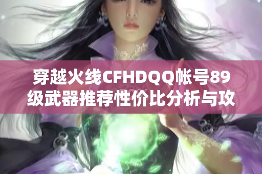 穿越火线CFHDQQ帐号89级武器推荐性价比分析与攻略