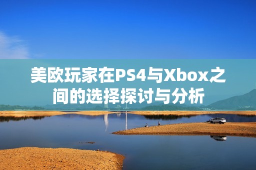 美欧玩家在PS4与Xbox之间的选择探讨与分析