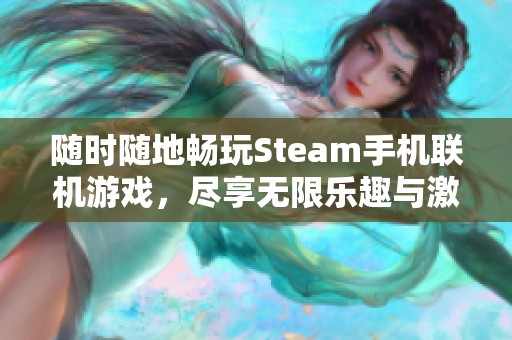 随时随地畅玩Steam手机联机游戏，尽享无限乐趣与激情