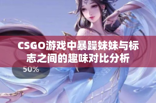 CSGO游戏中暴躁妹妹与标志之间的趣味对比分析