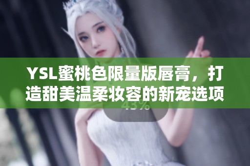 YSL蜜桃色限量版唇膏，打造甜美温柔妆容的新宠选项