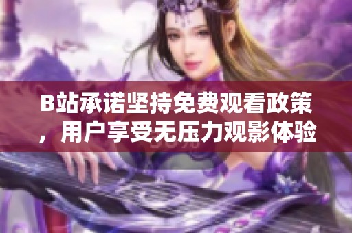 B站承诺坚持免费观看政策，用户享受无压力观影体验