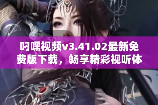 叼嘿视频v3.41.02最新免费版下载，畅享精彩视听体验