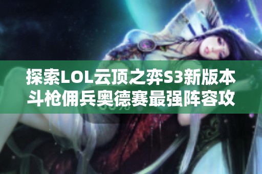 探索LOL云顶之弈S3新版本斗枪佣兵奥德赛最强阵容攻略