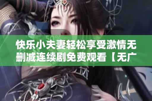 快乐小夫妻轻松享受激情无删减连续剧免费观看【无广告】