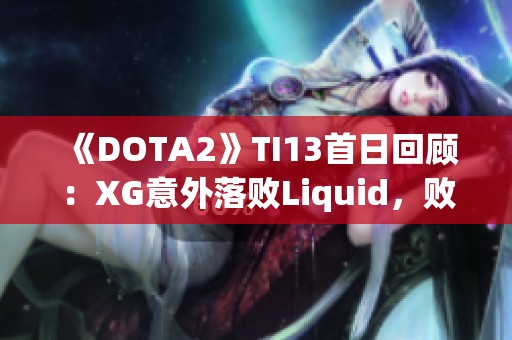 《DOTA2》TI13首日回顾：XG意外落败Liquid，败者组前景如何？